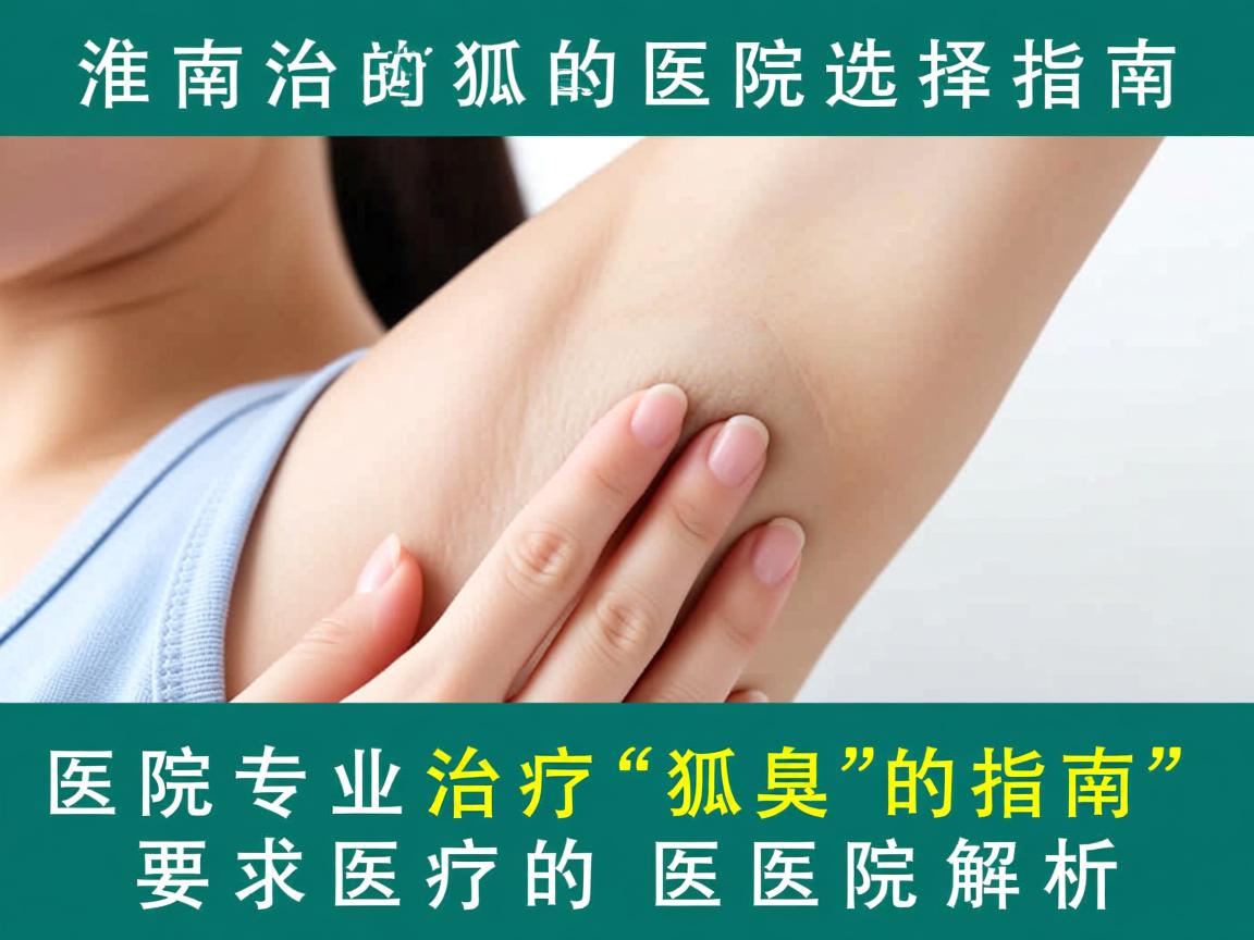 淮南治疗狐臭的医院选择指南，专业治疗狐臭的医院解析