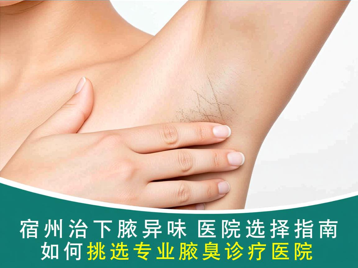 宿州治腋下异味医院选择指南,如何挑选专业腋臭诊疗医院 宿州治腋下异味医院选择指南,如何挑选专业腋臭诊疗医院