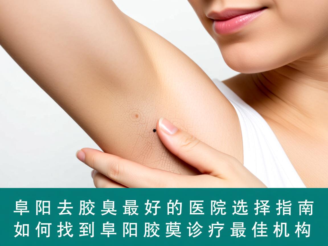 阜阳去腋臭最好的医院选择指南，如何找到阜阳腋臭诊疗最佳机构