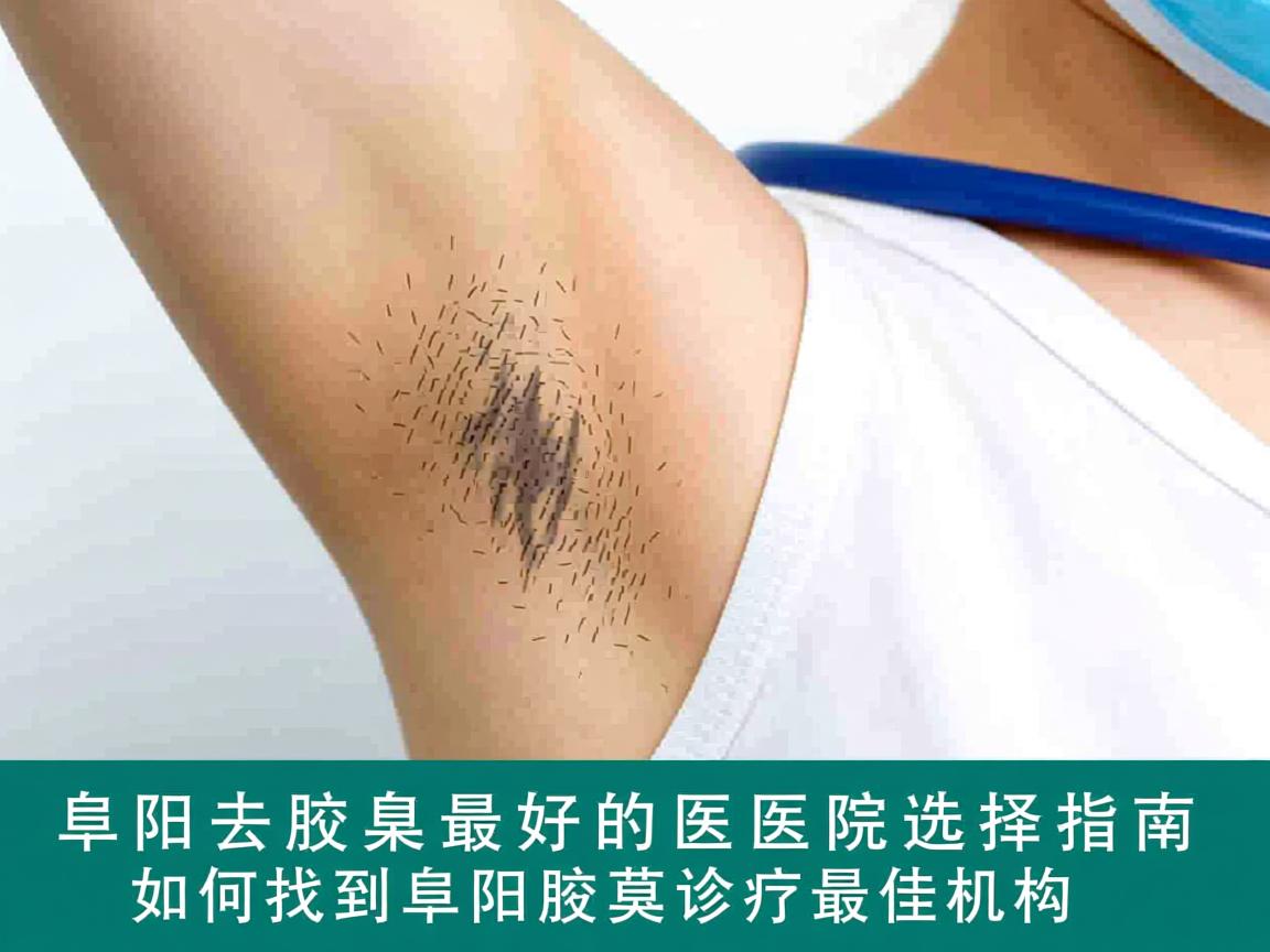 阜阳去腋臭最好的医院选择指南，如何找到阜阳腋臭诊疗最佳机构