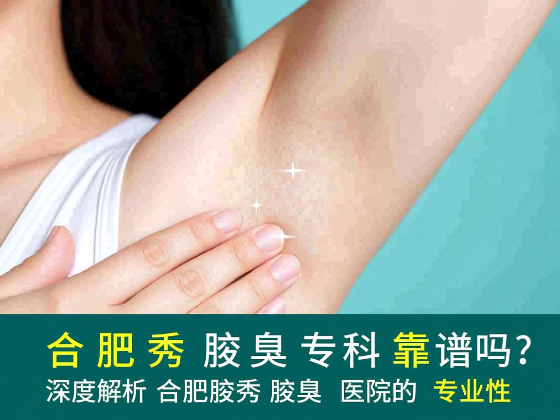合肥腋秀腋臭专科靠谱吗?深度解析合肥腋秀腋臭医院的专业性 合肥腋秀腋臭专科靠谱吗?深度解析合肥腋秀腋臭医院的专业性