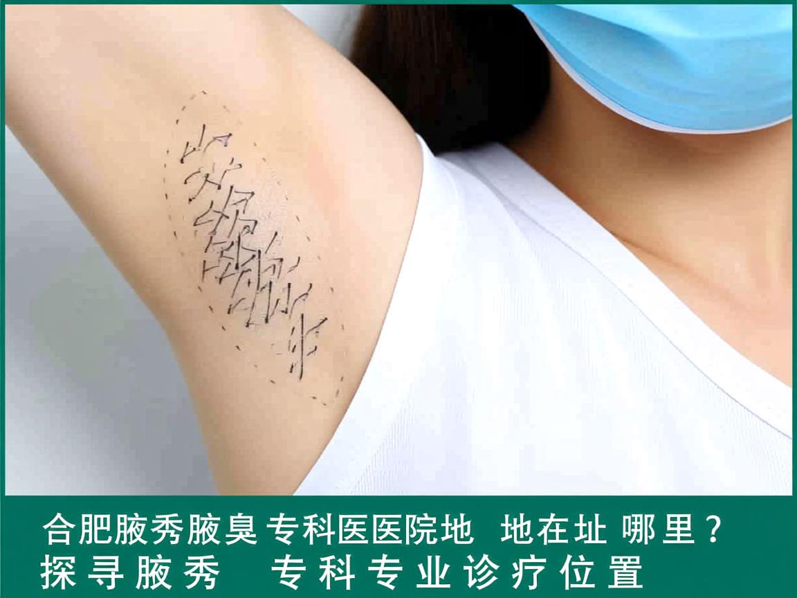合肥腋秀腋臭专科医院地址在哪里？探寻腋秀专科专业诊疗位置