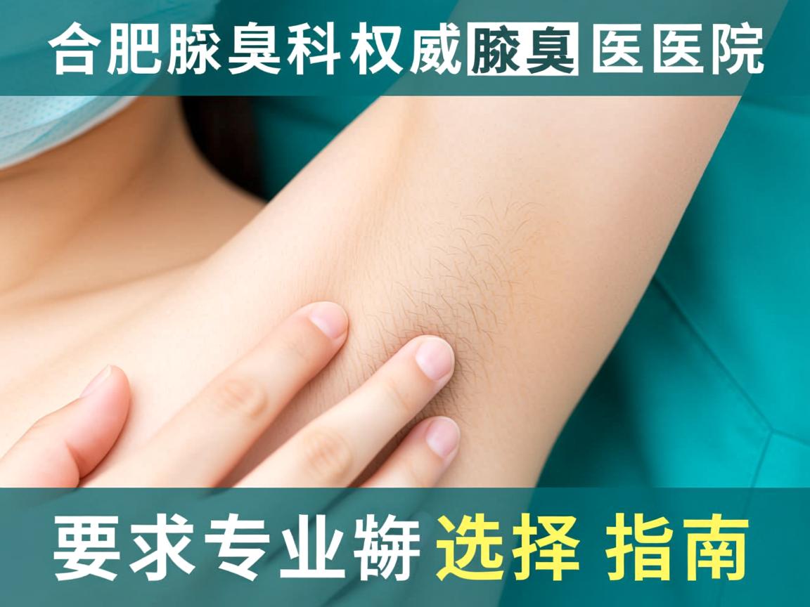 合肥腋臭专科解析,权威腋臭医院的专业选择指南 合肥腋臭专科解析,权威腋臭医院的专业选择指南