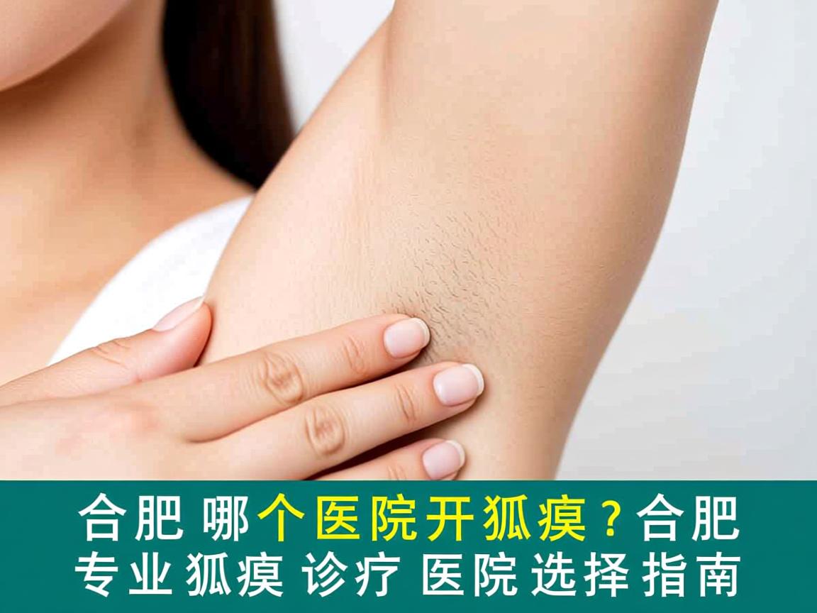 合肥哪个医院开狐臭？合肥专业狐臭诊疗医院选择指南