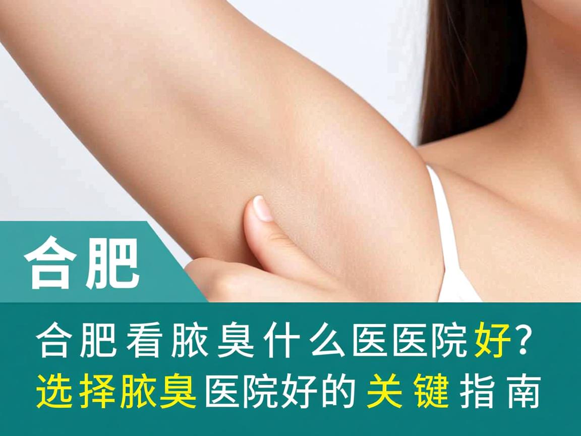 合肥看腋臭什么医院好？选择腋臭医院好的关键指南