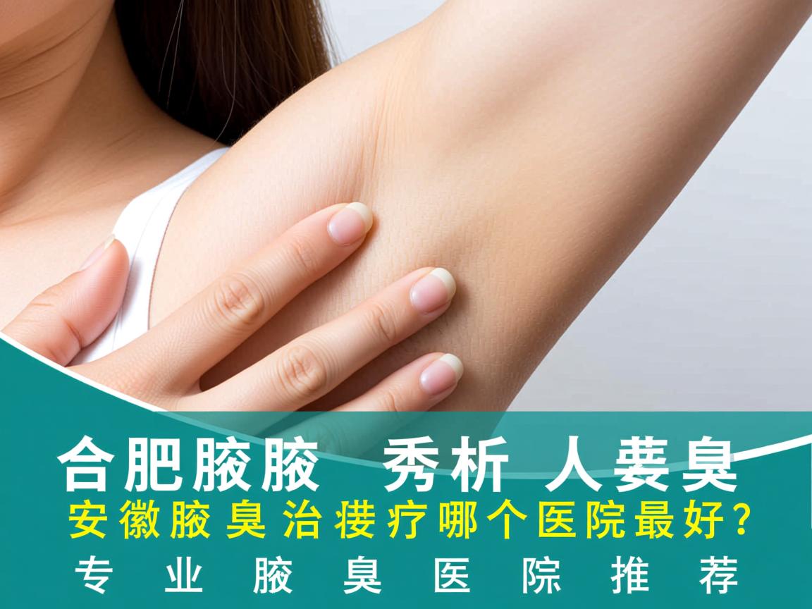合肥腋秀解析,安徽腋臭治疗哪个医院最好?专业腋臭医院推荐 合肥腋秀解析,安徽腋臭治疗哪个医院最好?专业腋臭医院推荐