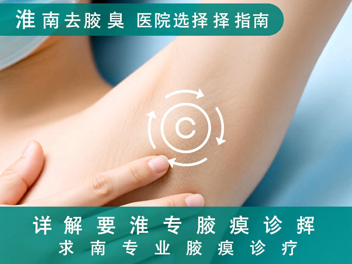 淮南去腋臭医院选择指南，详解淮南专业腋臭诊疗