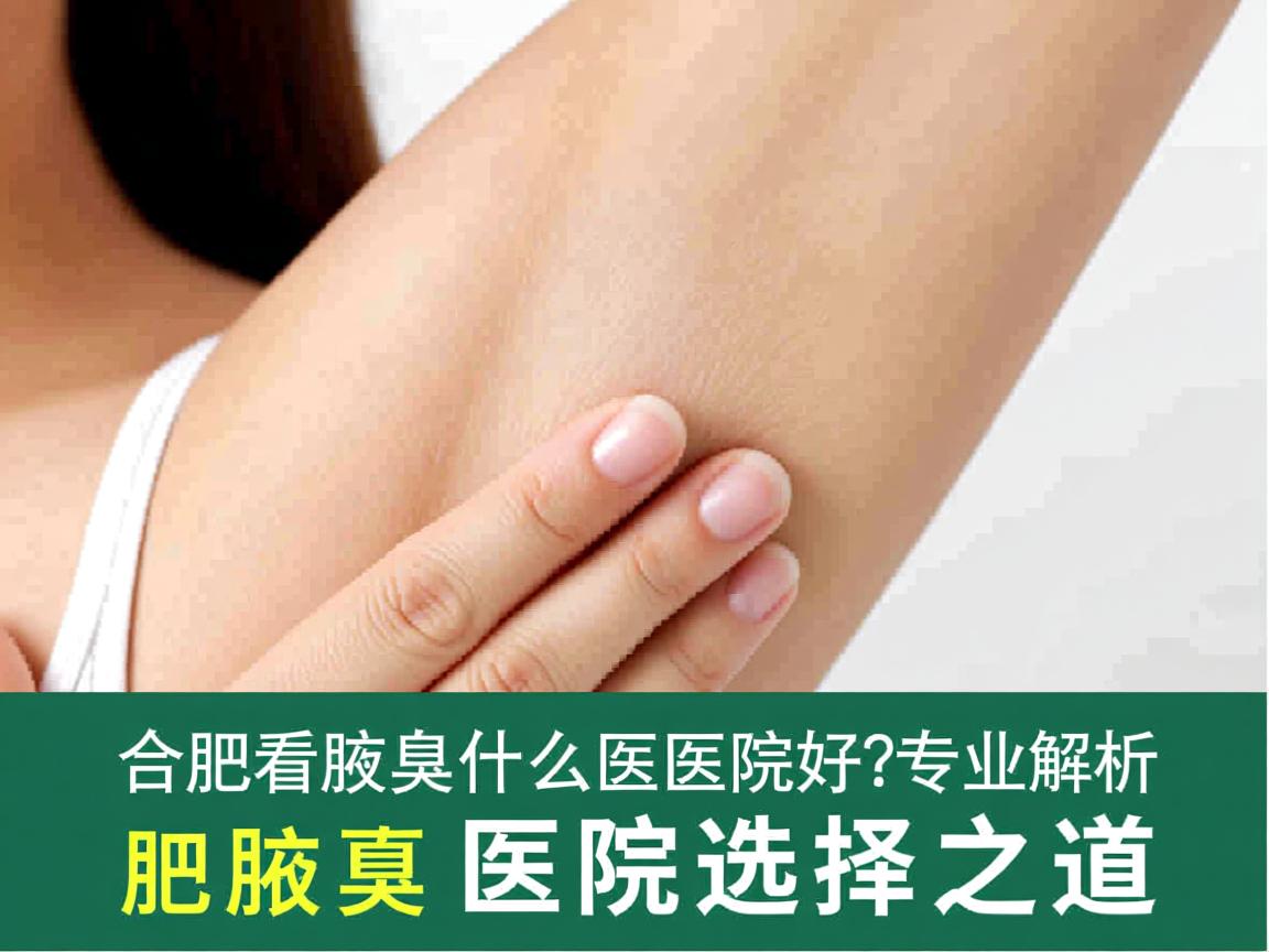 合肥看腋臭什么医院好？专业解析合肥腋臭医院选择之道