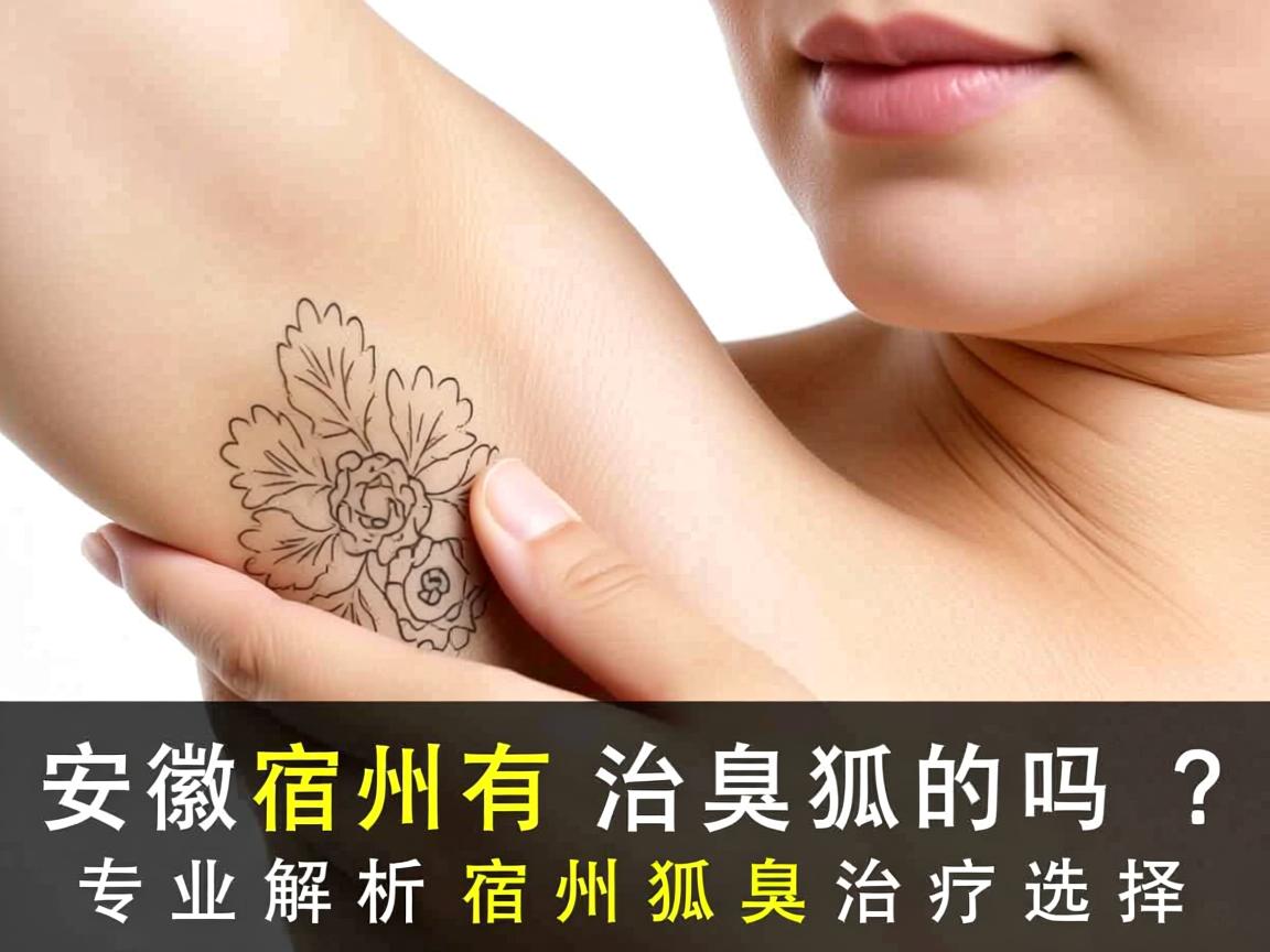 安徽宿州有治狐臭的吗?专业解析宿州狐臭治疗选择 安徽宿州有治狐臭的吗?专业解析宿州狐臭治疗选择