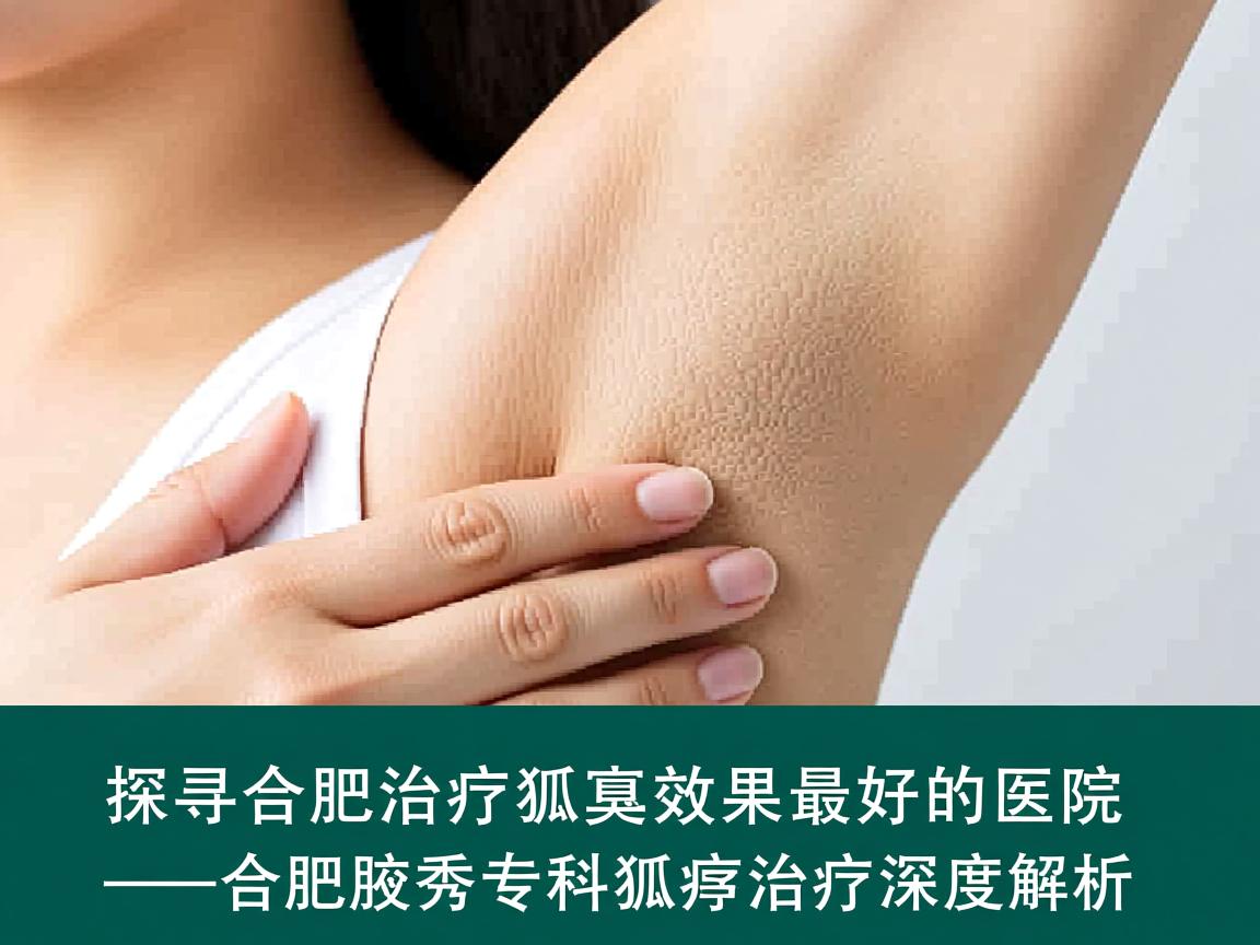 探寻合肥治疗狐臭效果最好的医院—合肥腋秀专科狐臭治疗深度解析 探寻合肥治疗狐臭效果最好的医院—合肥腋秀专科狐臭治疗深度解析