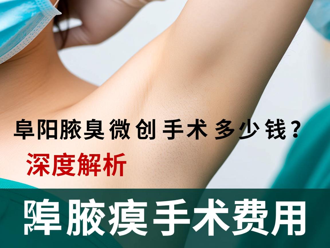 阜阳腋臭微创手术多少钱?深度解析阜阳腋臭手术费用 阜阳腋臭微创手术多少钱?深度解析阜阳腋臭手术费用