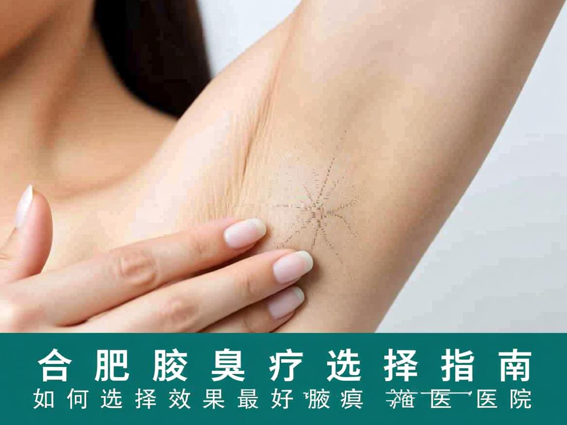 合肥腋臭诊疗选择指南，如何选择效果最好的腋臭医院