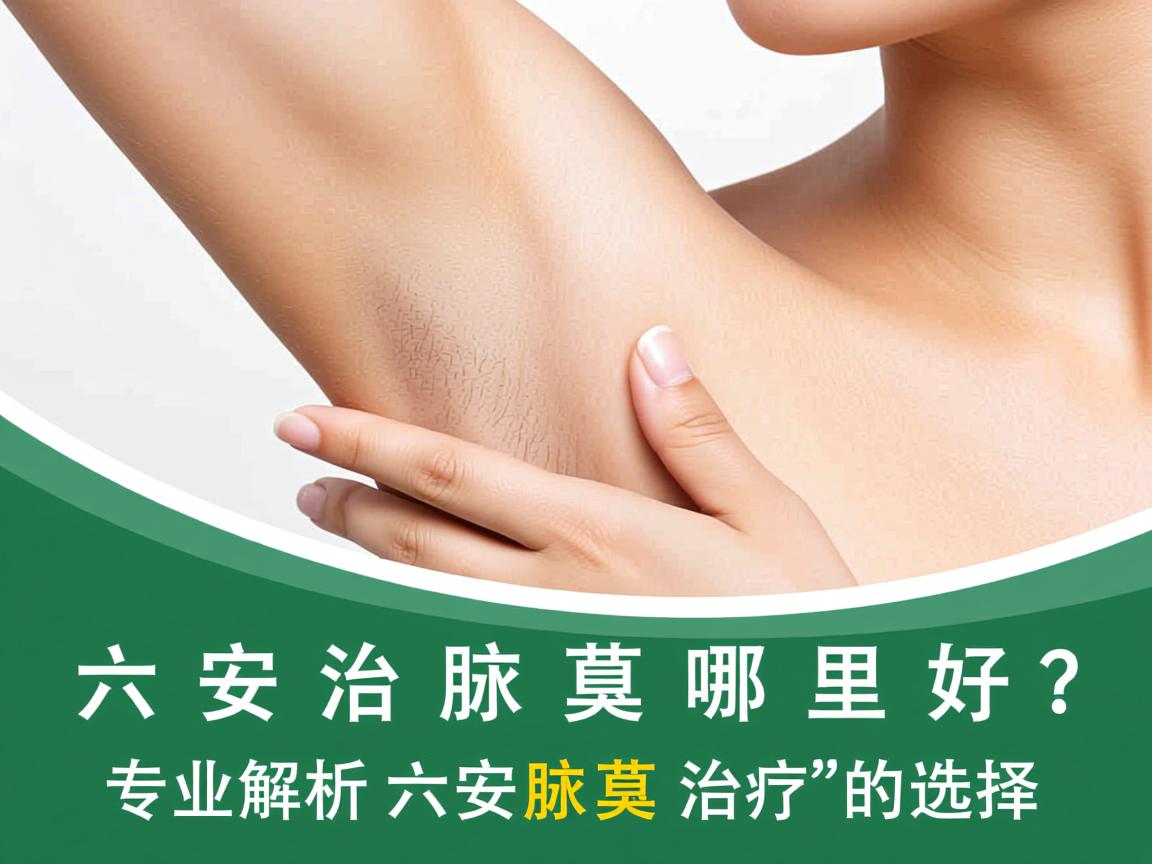 六安治疗腋臭哪里好？专业解析六安腋臭治疗的选择