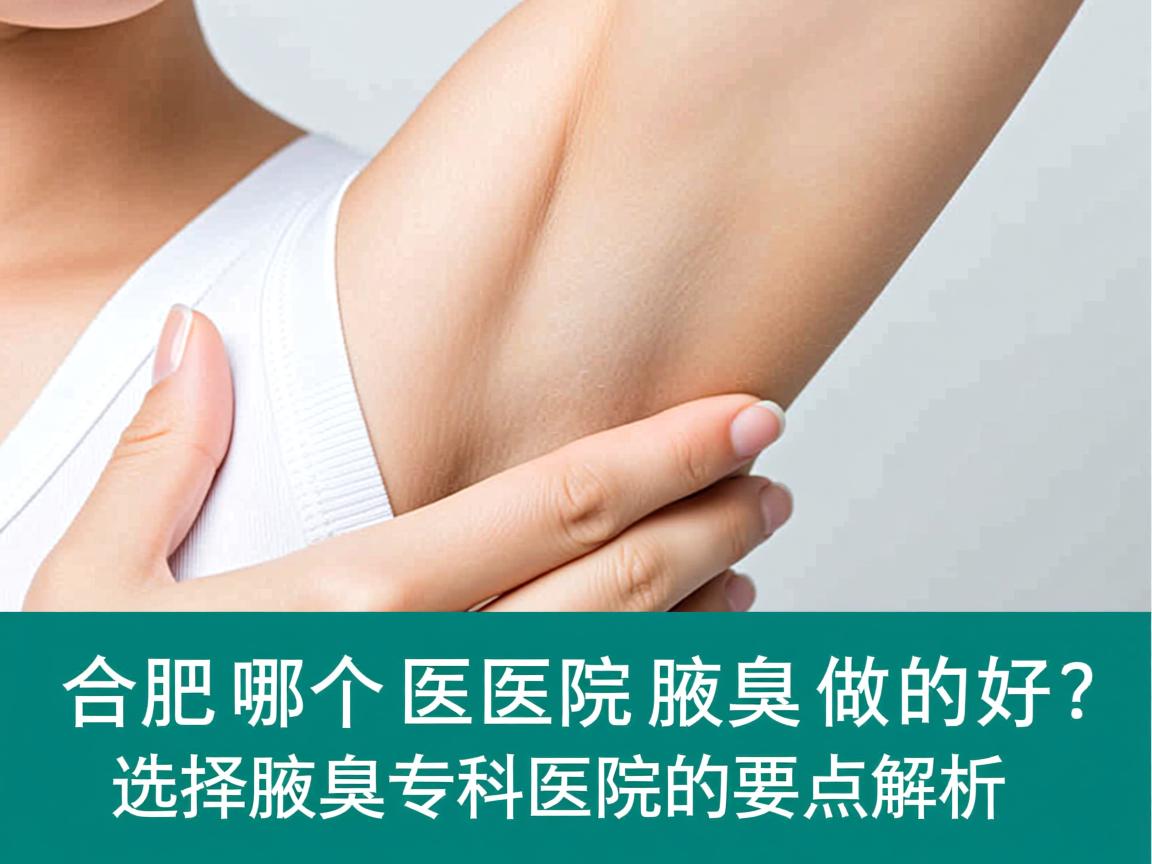 合肥哪个医院腋臭做的好?选择腋臭专科医院的要点解析 合肥哪个医院腋臭做的好?选择腋臭专科医院的要点解析