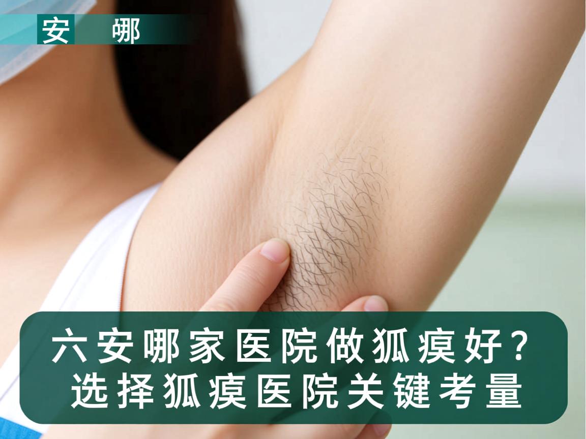 六安哪家医院做狐臭好?选择狐臭医院的关键考量 六安哪家医院做狐臭好?选择狐臭医院的关键考量