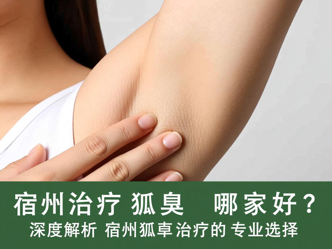 宿州治疗狐臭哪家好？深度解析宿州狐臭治疗的专业选择