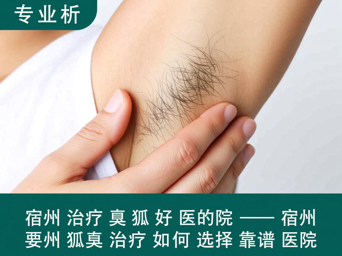 专业解析，宿州治疗狐臭好的医院，宿州狐臭治疗如何选择靠谱医院
