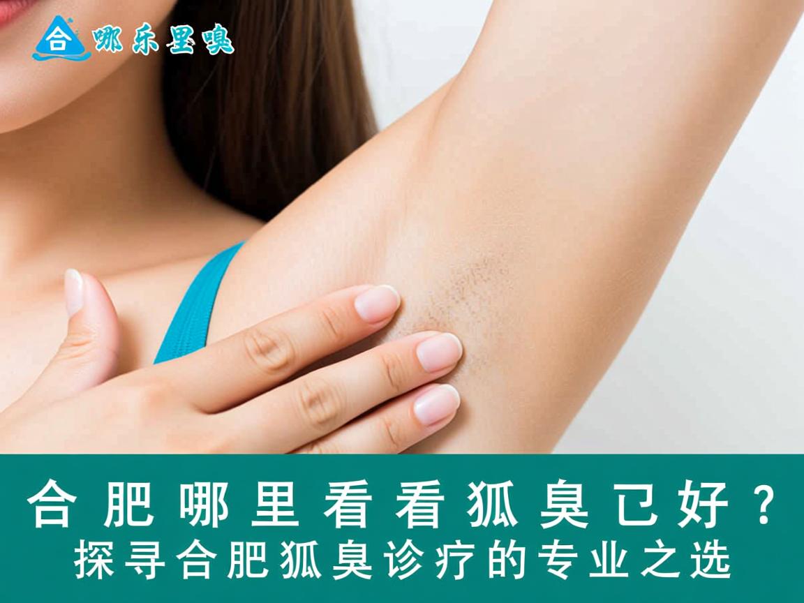 合肥哪里看狐臭好？探寻合肥狐臭诊疗的专业之选