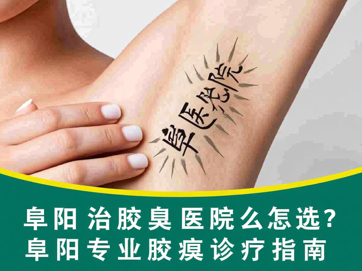 阜阳治腋臭医院怎么选？阜阳专业腋臭诊疗指南