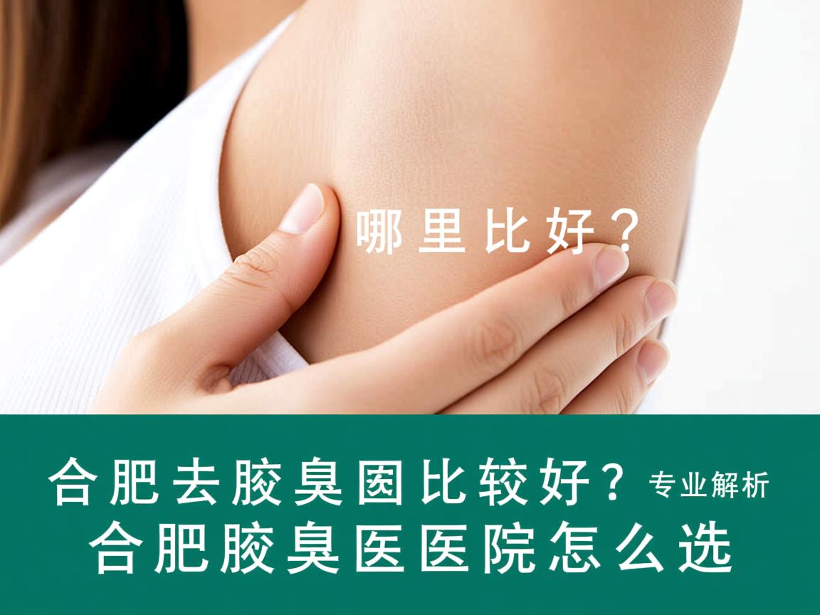 合肥去腋臭哪里比较好？专业解析合肥腋臭医院怎么选