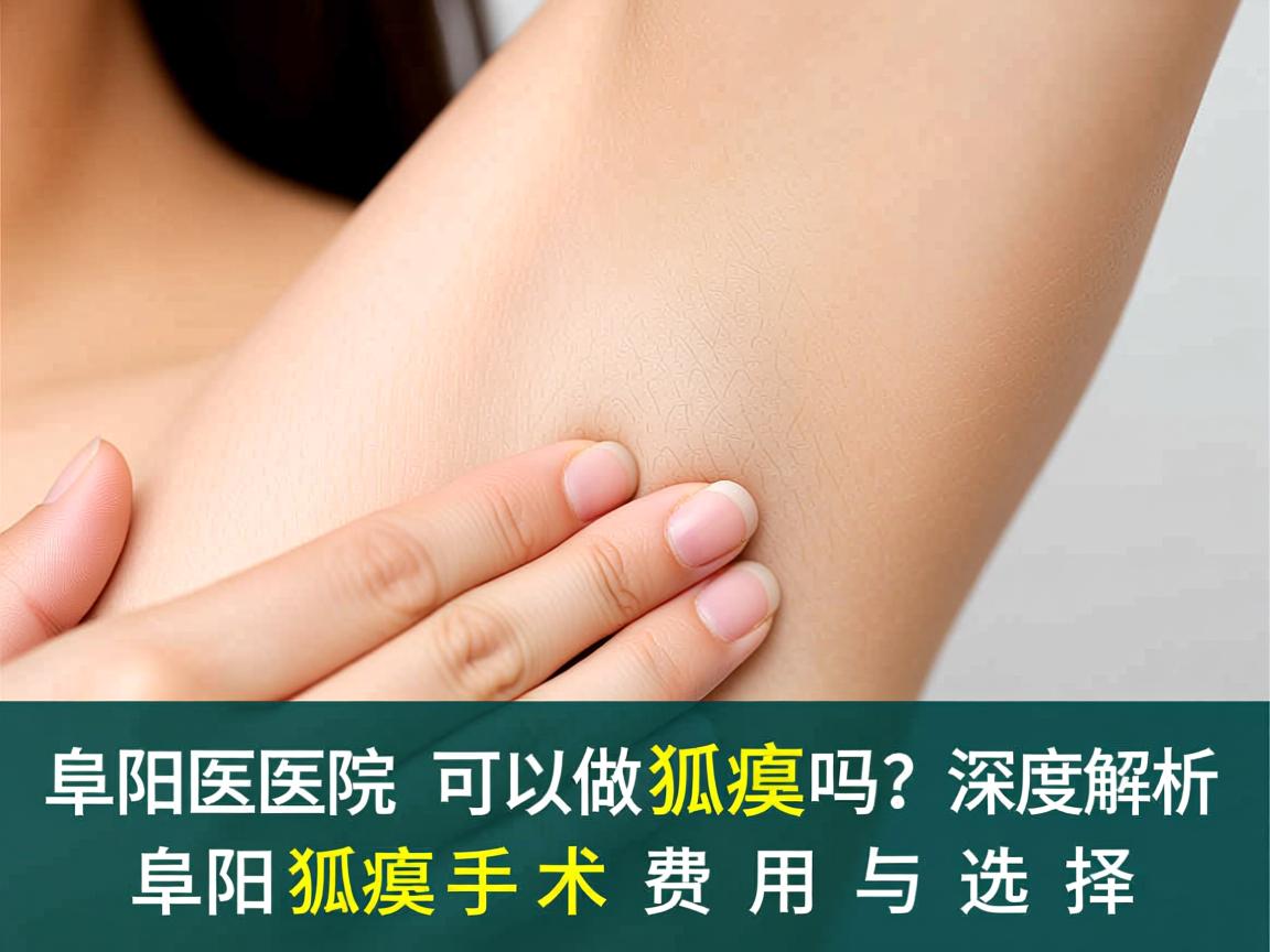 阜阳医院可以做狐臭吗？深度解析阜阳狐臭手术费用与选择