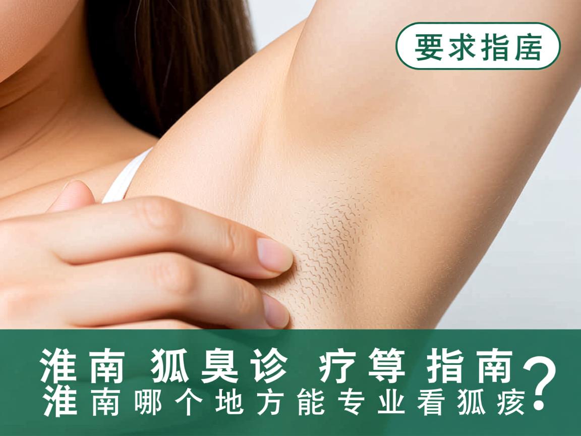 淮南狐臭诊疗指南，淮南哪个地方能专业看狐臭？