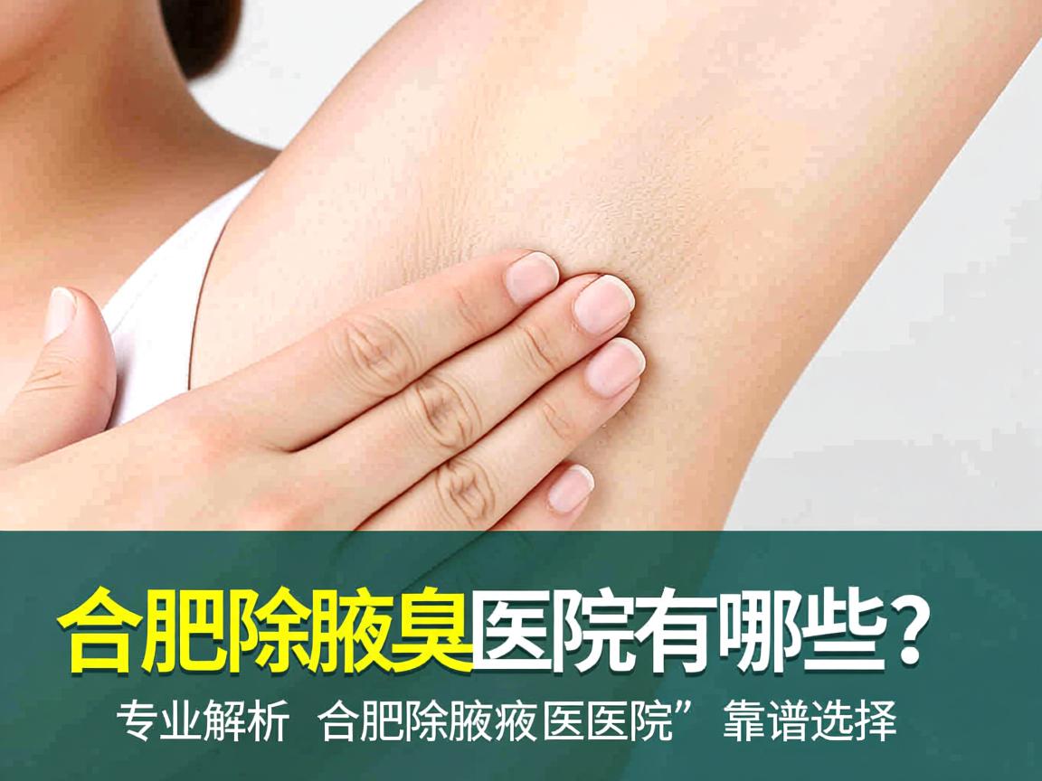 合肥除腋臭医院有哪些？专业解析合肥除腋臭医院的靠谱选择