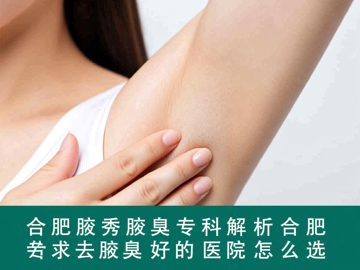 合肥腋秀腋臭专科解析，合肥去腋臭好的医院怎么选