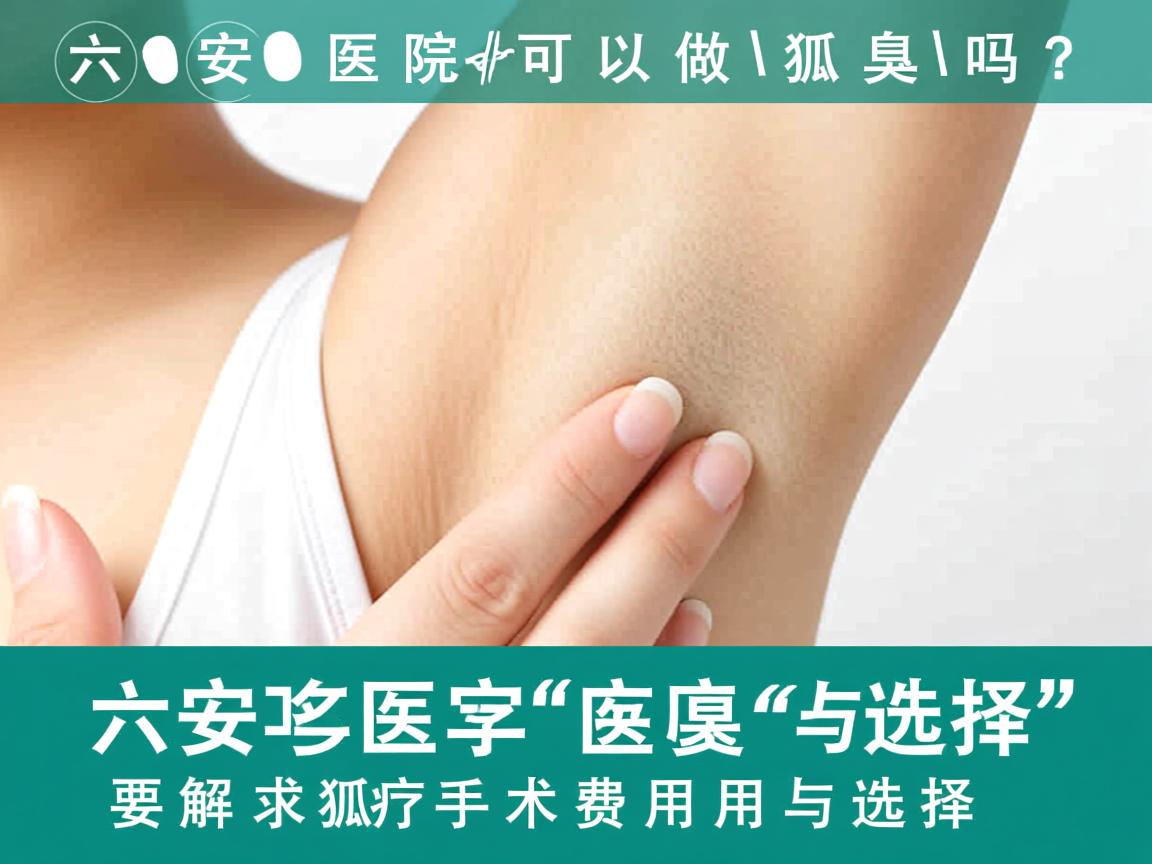 六安医院可以做狐臭吗？解析六安狐臭手术费用与选择