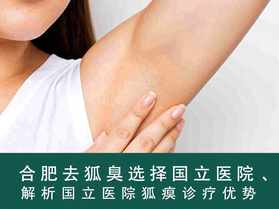 合肥去狐臭选择国立医院,解析国立医院狐臭诊疗优势 合肥去狐臭选择国立医院,解析国立医院狐臭诊疗优势