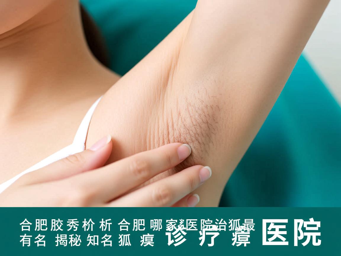 合肥腋秀解析,合肥哪家医院治狐臭最有名,揭秘知名狐臭诊疗医院 合肥腋秀解析,合肥哪家医院治狐臭最有名,揭秘知名狐臭诊疗医院