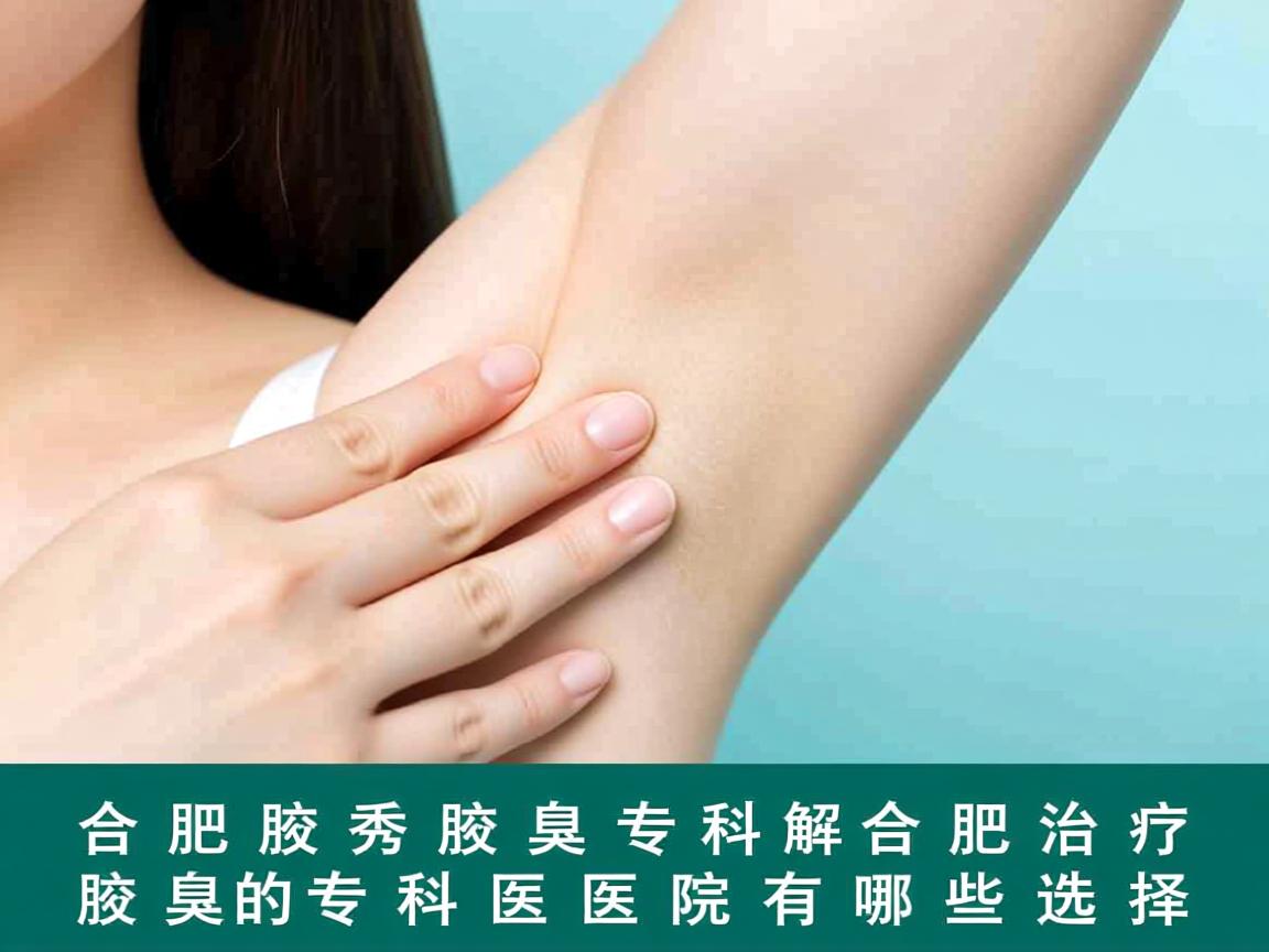 合肥腋秀腋臭专科解析,合肥治疗腋臭的专科医院有哪些选择 合肥腋秀腋臭专科解析,合肥治疗腋臭的专科医院有哪些选择