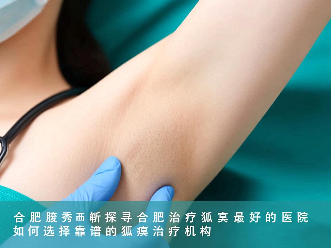 合肥腋秀解析,探寻合肥治疗狐臭最好的医院,如何选择靠谱的狐臭治疗机构 合肥腋秀解析,探寻合肥治疗狐臭最好的医院,如何选择靠谱的狐臭治疗机构