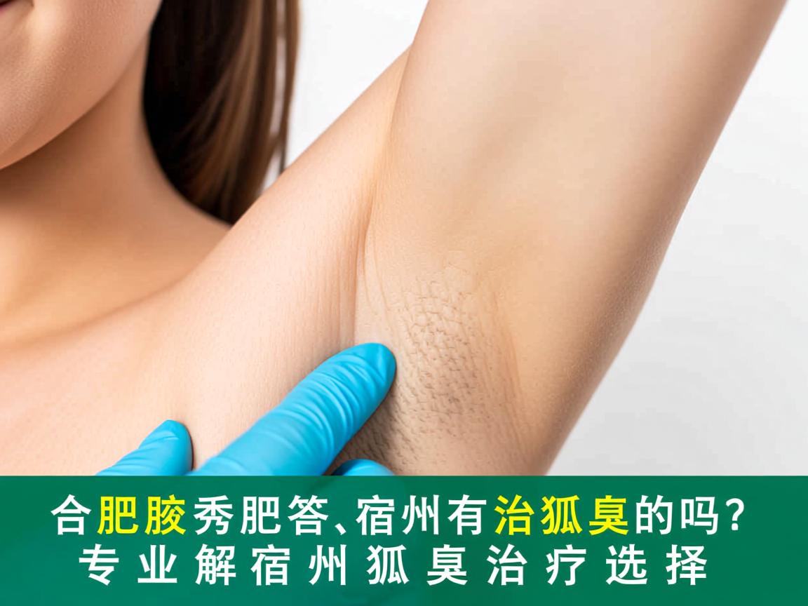 合肥腋秀解答,宿州有治狐臭的吗?专业解析宿州狐臭治疗选择 合肥腋秀解答,宿州有治狐臭的吗?专业解析宿州狐臭治疗选择