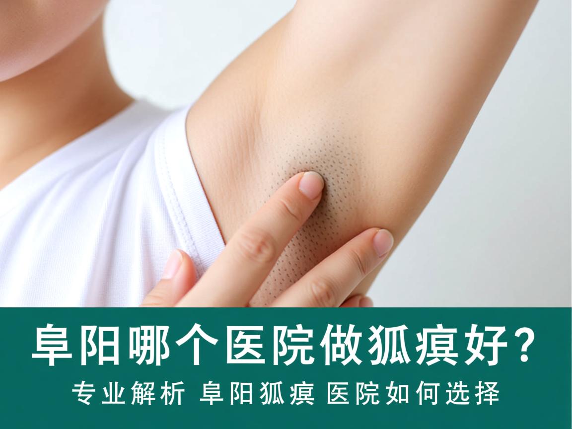 阜阳哪个医院做狐臭好?专业解析阜阳狐臭医院如何选择 阜阳哪个医院做狐臭好?专业解析阜阳狐臭医院如何选择