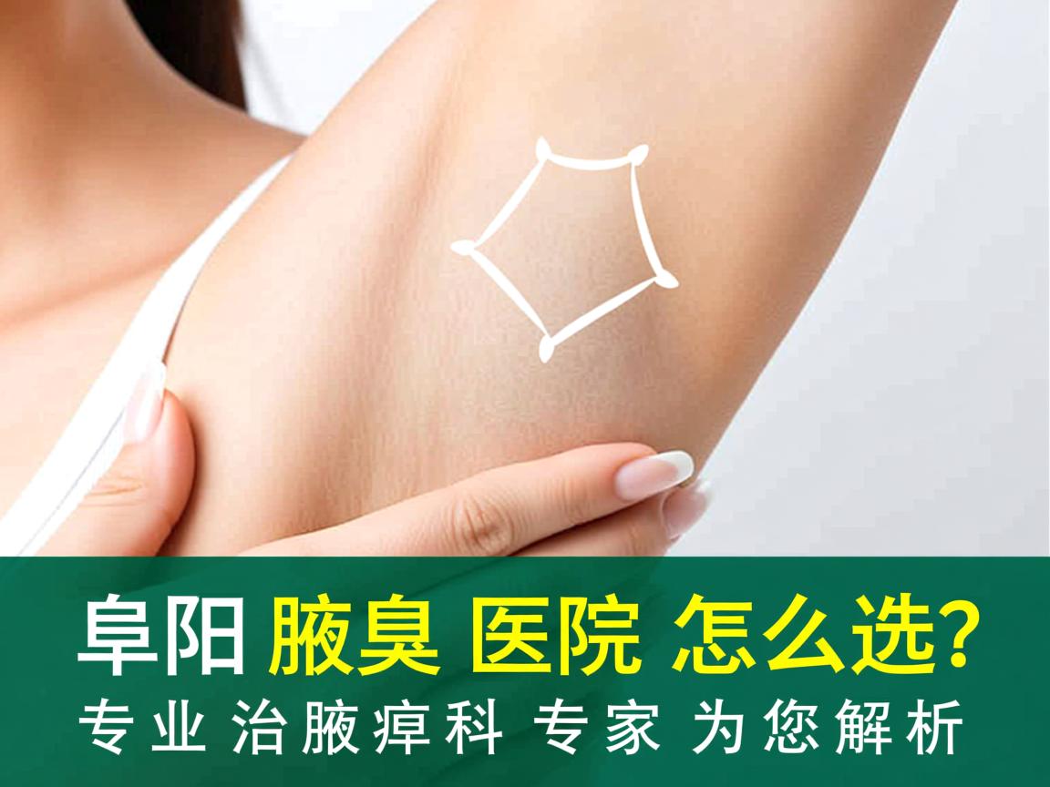阜阳治腋臭医院怎么选?专业治腋臭科专家为您解析 阜阳治腋臭医院怎么选?专业治腋臭科专家为您解析
