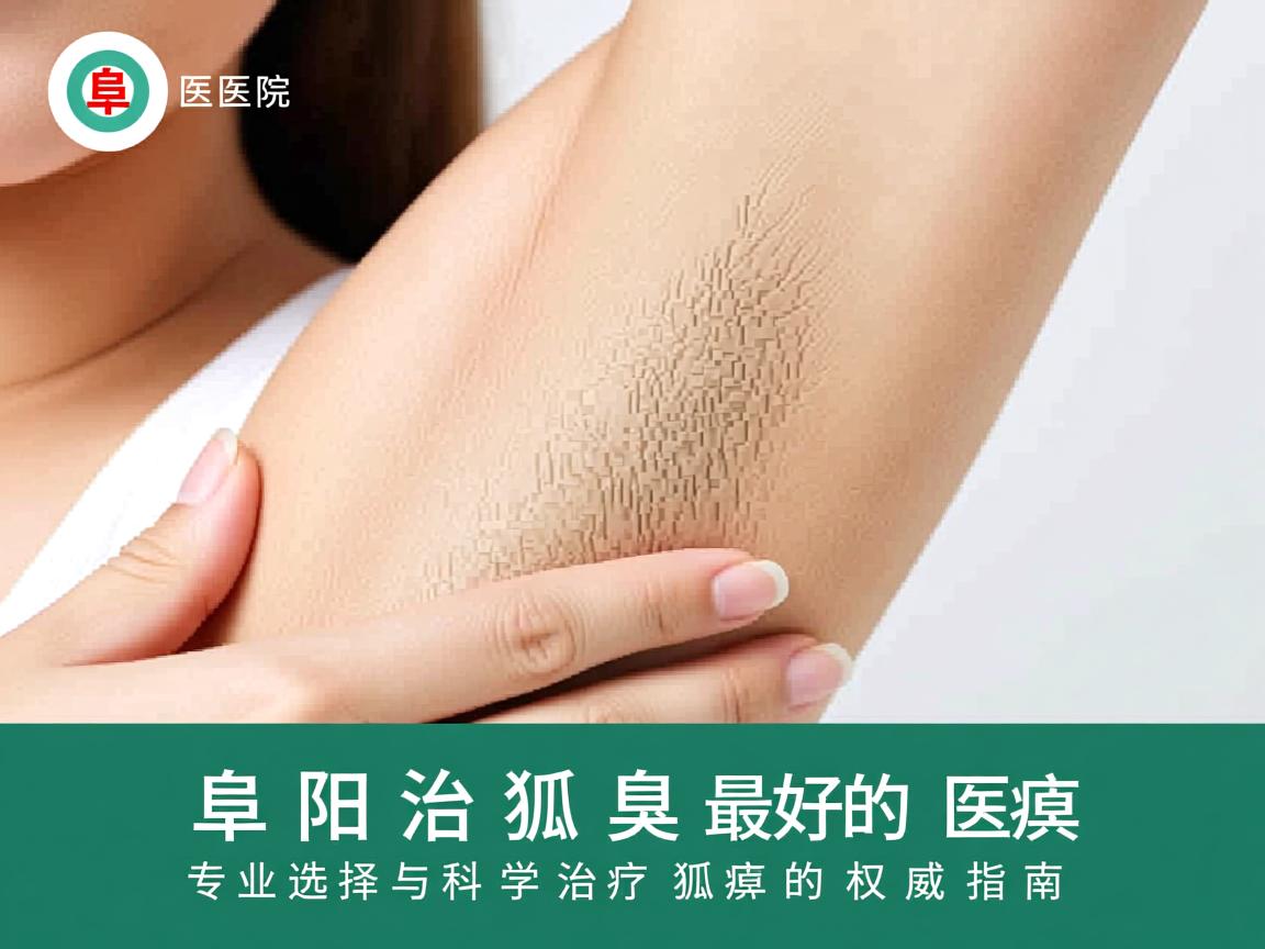 阜阳治狐臭最好的医院,专业选择与科学治疗狐臭的权威指南 阜阳治狐臭最好的医院,专业选择与科学治疗狐臭的权威指南