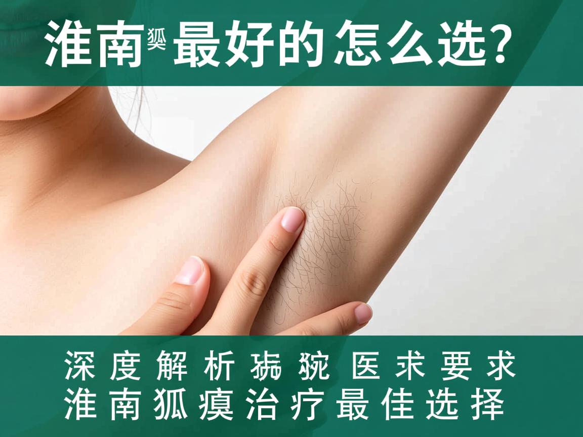 淮南狐臭最好的医院怎么选?深度解析淮南狐臭治疗最佳选择 淮南狐臭最好的医院怎么选?深度解析淮南狐臭治疗最佳选择