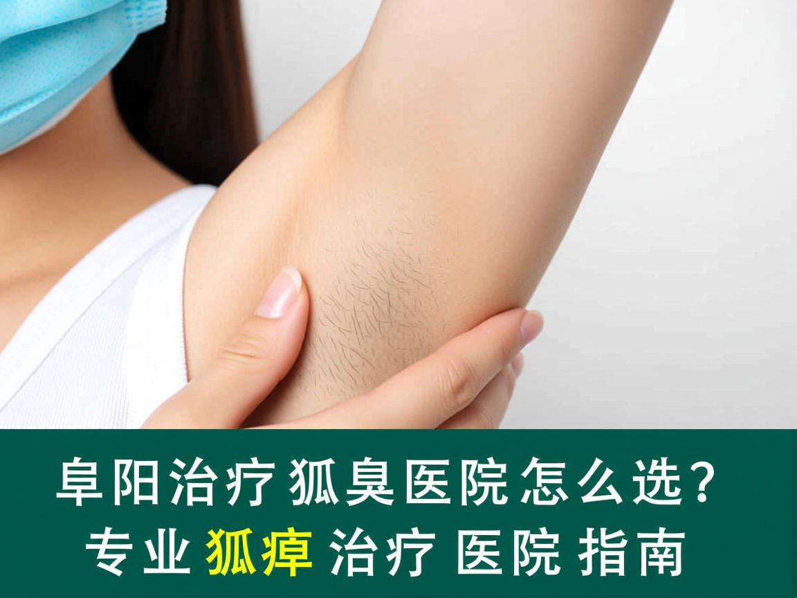阜阳治疗狐臭医院怎么选？专业狐臭治疗医院指南