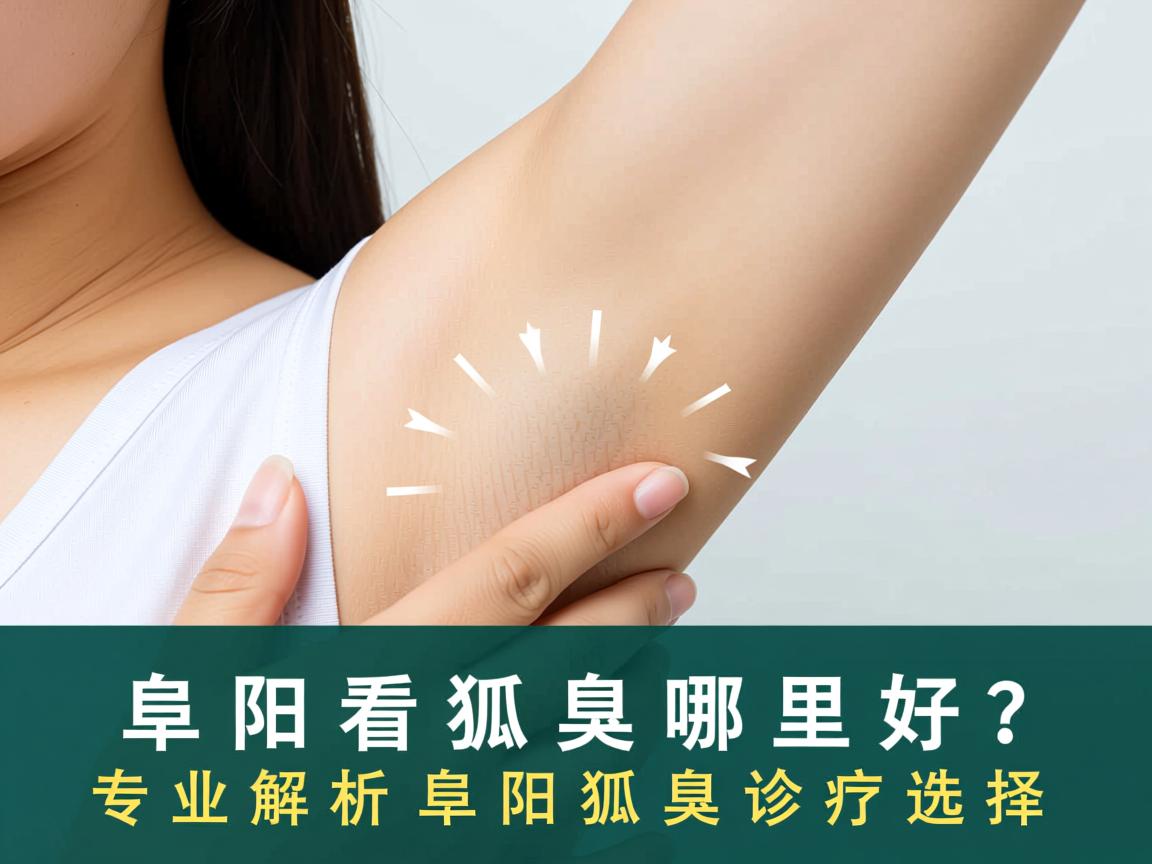 阜阳看狐臭哪里好?专业解析阜阳狐臭诊疗选择 阜阳看狐臭哪里好?专业解析阜阳狐臭诊疗选择