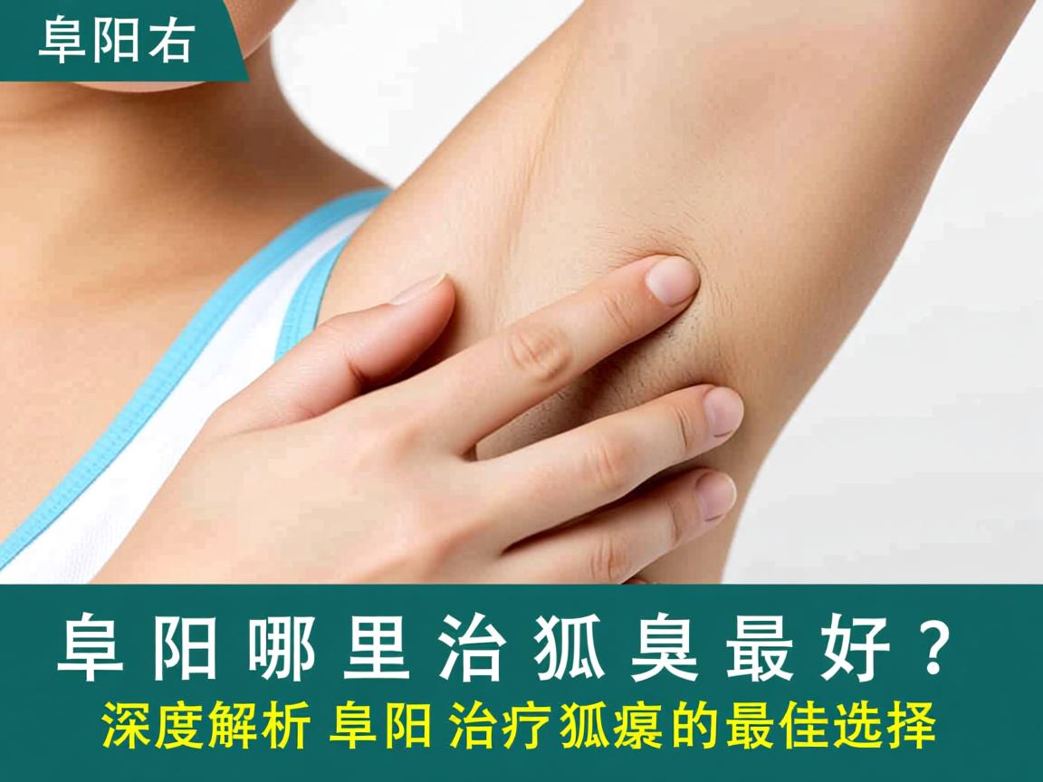 阜阳哪里治狐臭最好？深度解析阜阳治疗狐臭的最佳选择