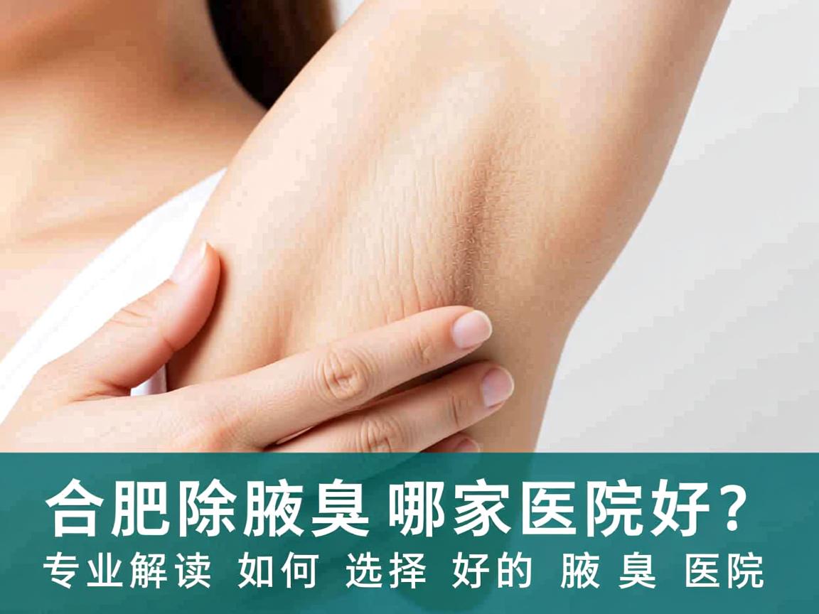 合肥除腋臭哪家医院好？专业解读如何选择好的除腋臭医院