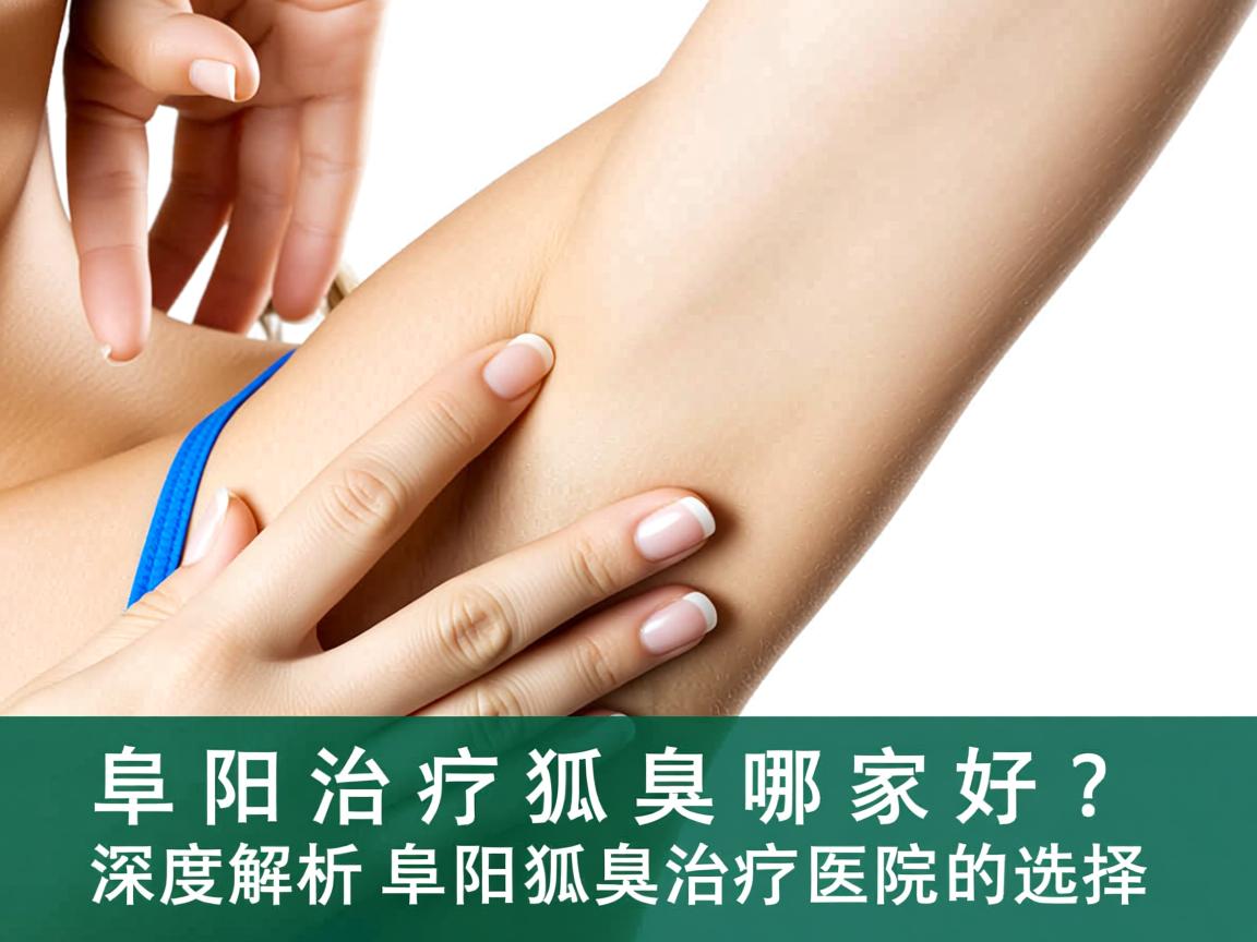 阜阳治疗狐臭哪家好?深度解析阜阳狐臭治疗医院的选择 阜阳治疗狐臭哪家好?深度解析阜阳狐臭治疗医院的选择