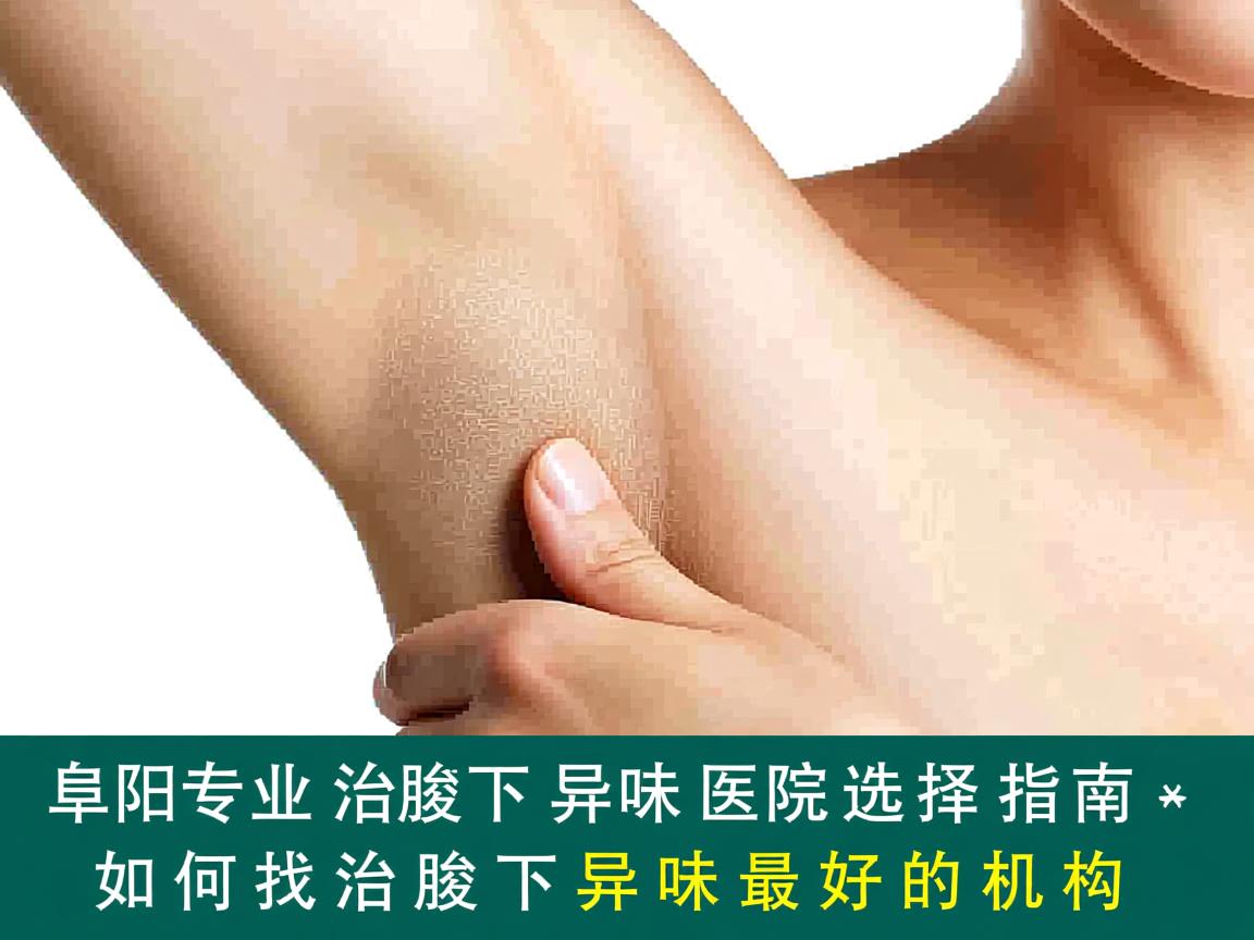 阜阳专业治腋下异味医院选择指南,如何找到治腋下异味最好的机构 阜阳专业治腋下异味医院选择指南,如何找到治腋下异味最好的机构