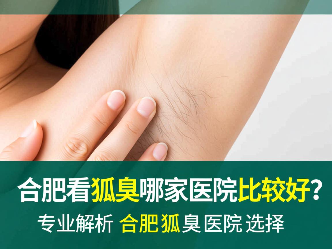 合肥看狐臭哪家医院比较好?专业解析合肥狐臭医院选择 合肥看狐臭哪家医院比较好?专业解析合肥狐臭医院选择