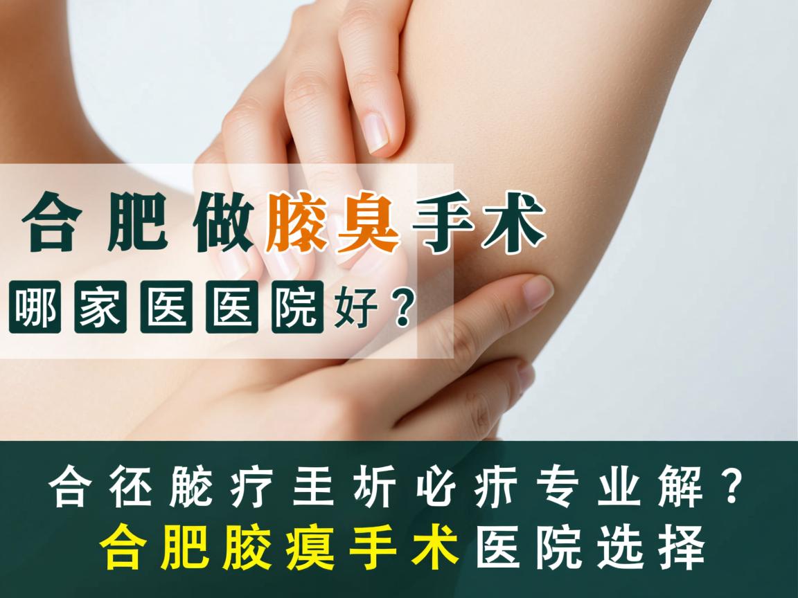 在合肥做腋臭手术哪家医院好？专业解析合肥腋臭手术医院选择