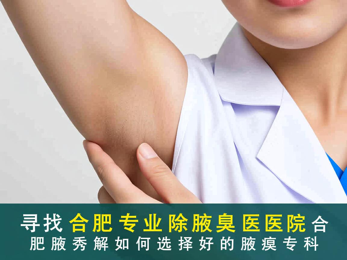 寻找合肥专业除腋臭医院，合肥腋秀解析如何选择好的腋臭专科