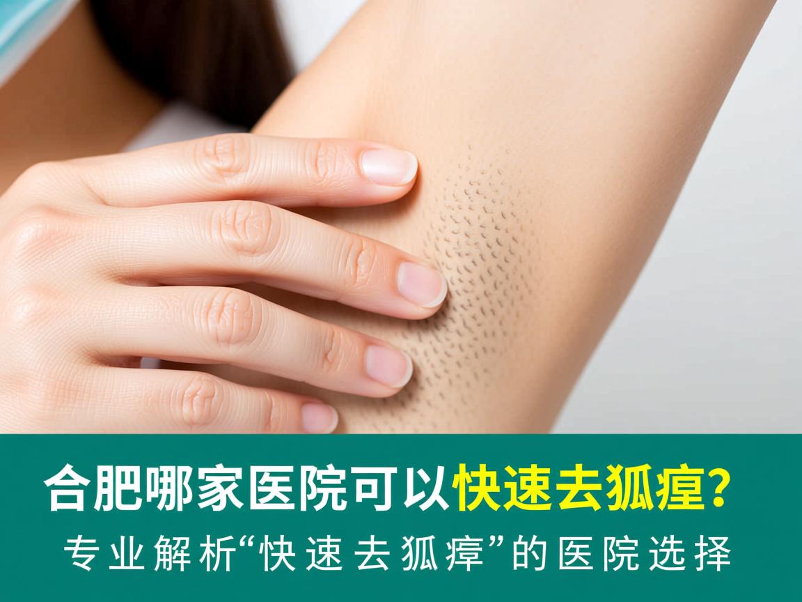 合肥哪家医院可以快速去狐臭？专业解析快速去狐臭的医院选择
