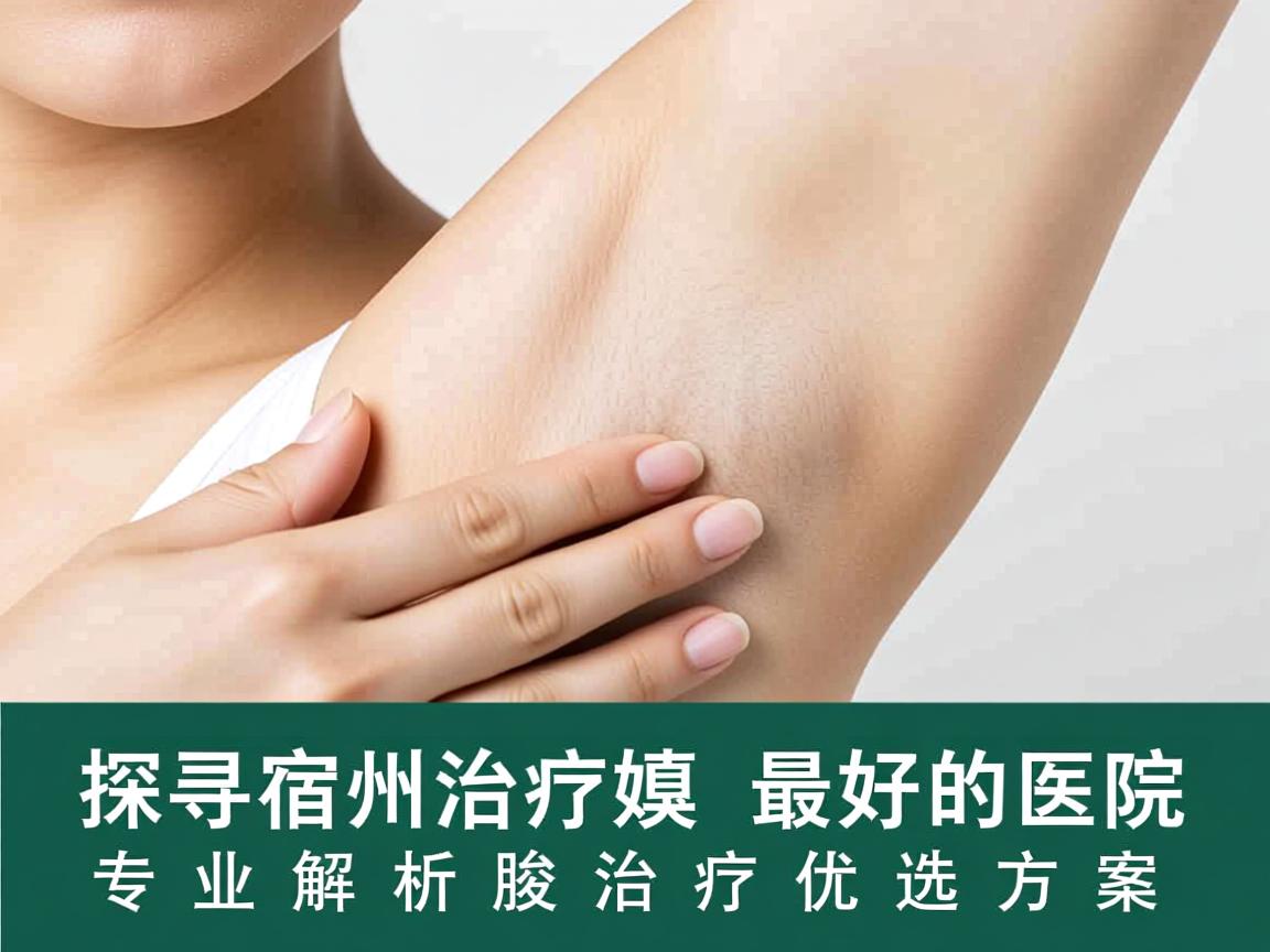 探寻宿州治疗腋臭最好的医院,专业解析腋臭治疗优选方案 探寻宿州治疗腋臭最好的医院,专业解析腋臭治疗优选方案