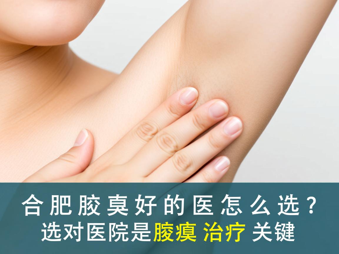 合肥看腋臭好的医院怎么选?选对医院是腋臭治疗关键 合肥看腋臭好的医院怎么选?选对医院是腋臭治疗关键
